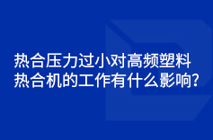 熱合壓力過小對高頻塑料熱合機的工作有什麽影響？